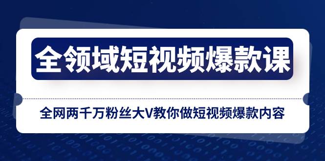 （8356期）全领域 短视频爆款课，全网两千万粉丝大V教你做短视频爆款内容-知享知识库