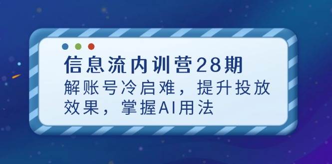 （14535期）信息流内训营28期，解账号冷启难，提升投放效果，掌握AI用法-知享知识库
