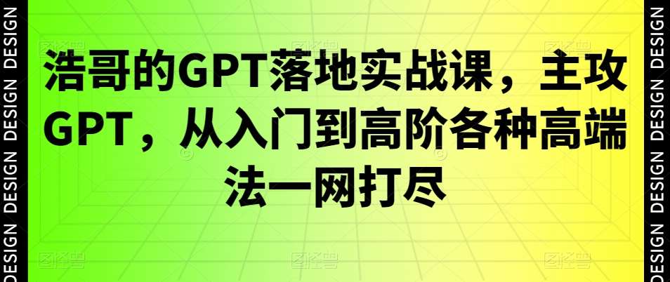 浩哥的GPT落地实战课，主攻GPT，从入门到高阶各种高端法一网打尽-知享知识库