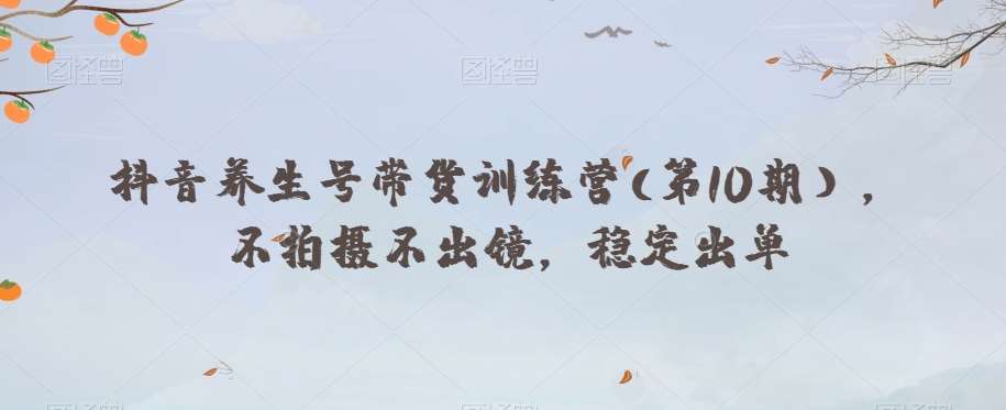 抖音养生号带货训练营(第10期），不拍摄不出镜，稳定出单-知享知识库