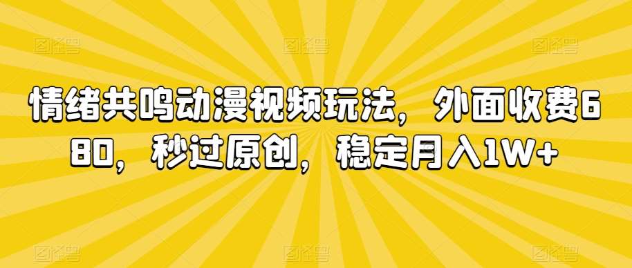 情绪共鸣动漫视频玩法，外面收费680，秒过原创，稳定月入1W+【揭秘】-知享知识库