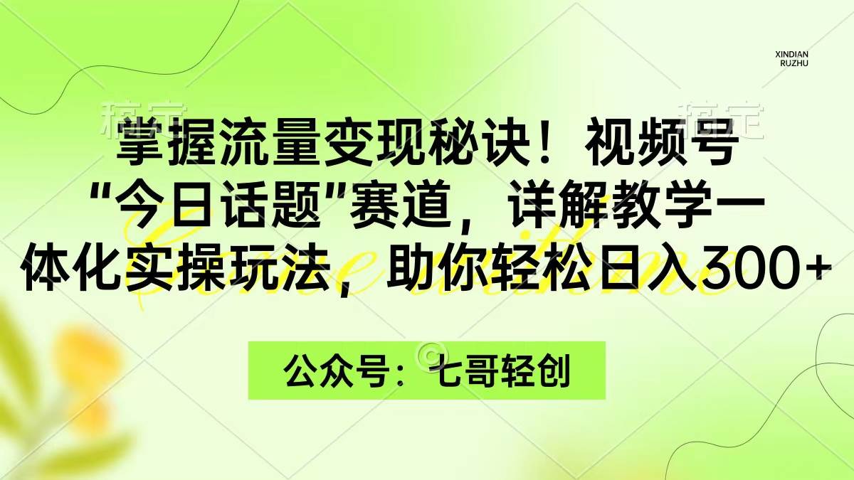 （9437期）掌握流量变现秘诀！视频号“今日话题”赛道，一体化实操玩法，助你日入300+-知享知识库