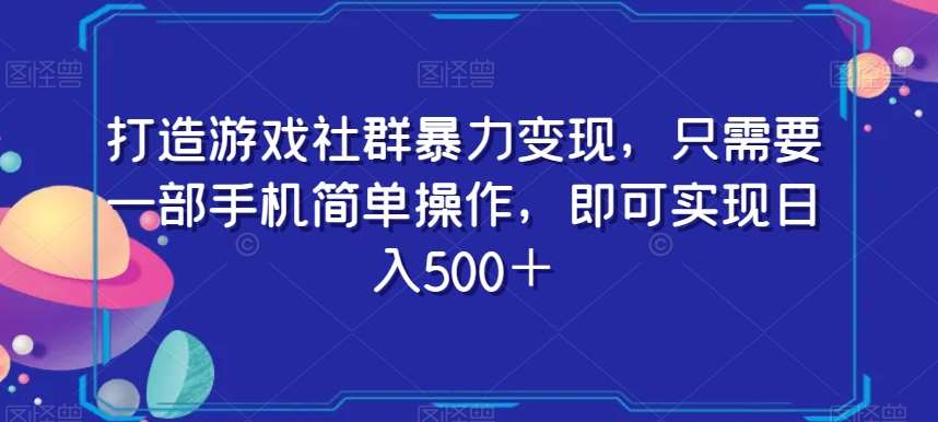 打造游戏社群暴力变现，只需要一部手机简单操作，即可实现日入500＋【揭秘】-知享知识库