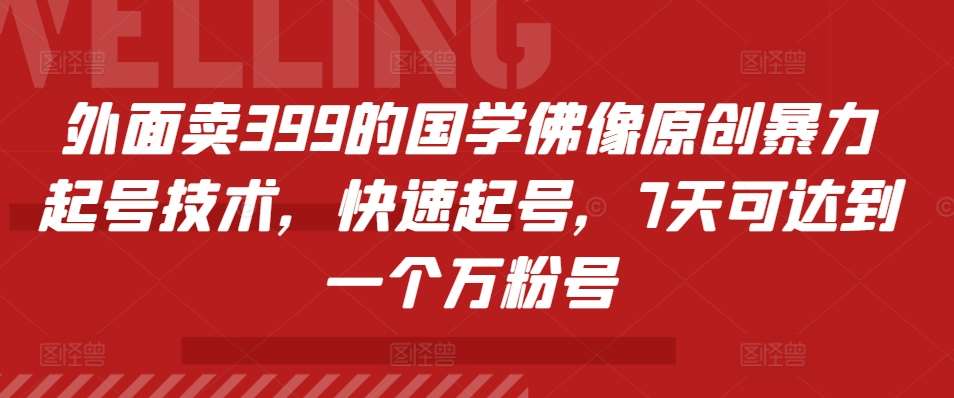 外面卖399的国学佛像原创暴力起号技术，快速起号，7天可达到一个万粉号-知享知识库