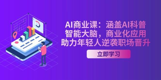 AI商业课：涵盖AI科普，智能大脑，商业化应用，助力年轻人逆袭职场晋升-知享知识库