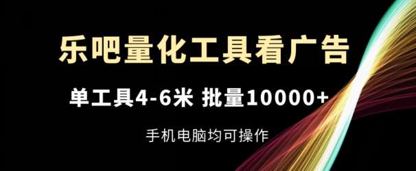 乐吧量化工具看广告，单工具4-6米，批量1w+，手机电脑均可操作【揭秘】-知享知识库