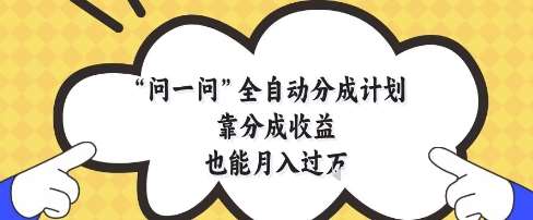 问一问全自动分成计划，靠分成收益也能月入过1W【揭秘】-知享知识库