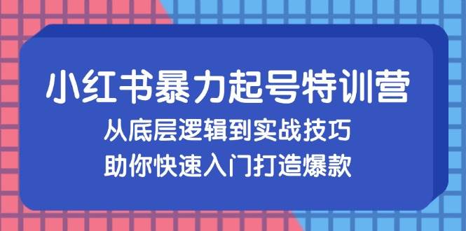 （13003期）小红书暴力起号训练营，从底层逻辑到实战技巧，助你快速入门打造爆款-知享知识库
