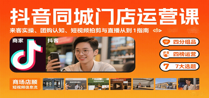 抖音同城门店运营课:来客实操、团购认知、短视频拍剪与直播从0到1指南-知享知识库