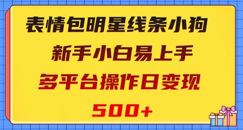 表情包明星线条小狗，新手小白易上手，多平台操作日变现500+【揭秘】-知享知识库