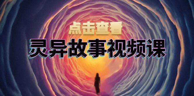 灵异故事视频课:文案、剪辑流程、画面处理及封面制作,助力创作者盈利-知享知识库