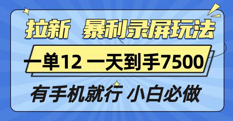 （13836期）拉新暴利录屏玩法，一单12块，一天到手7500，有手机就行-知享知识库
