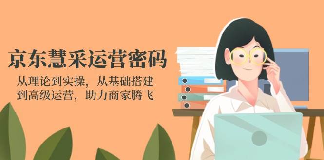 （14248期）京东慧采运营密码：从理论到实操，从基础搭建到高级运营，助力商家腾飞-知享知识库