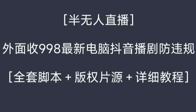 外面收998最新半无人直播电脑抖音播剧防违规【全套脚本＋版权片源＋详细教程】-知享知识库