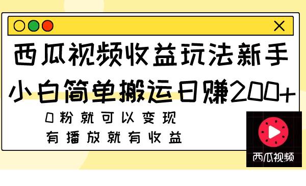 西瓜视频收益玩法，新手小白简单搬运日赚200+0粉就可以变现 有播放就有收益-知享知识库