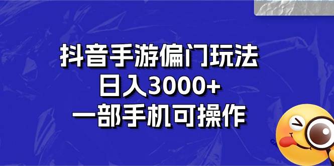 （10988期）抖音手游偏门玩法，日入3000+，一部手机可操作-知享知识库