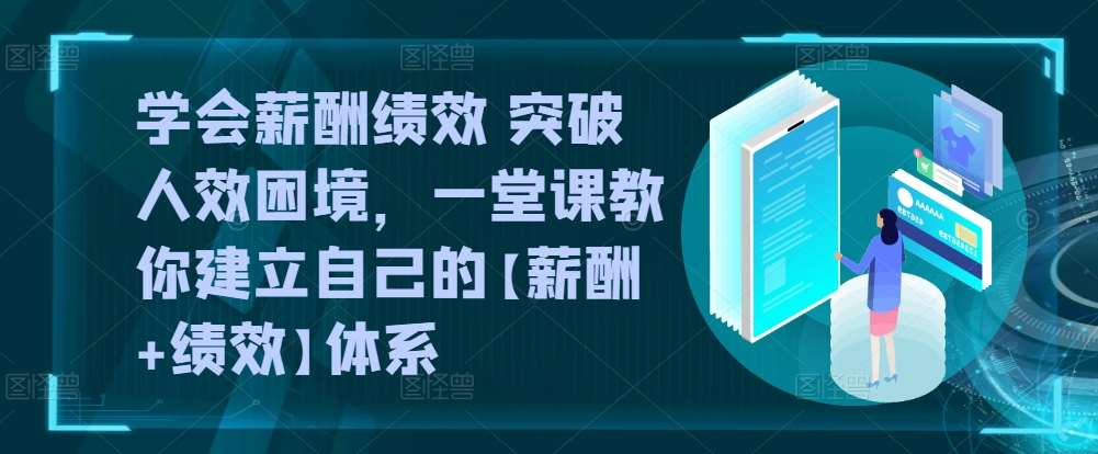 学会薪酬绩效 突破人效困境，​一堂课教你建立自己的【薪酬+绩效】体系-知享知识库