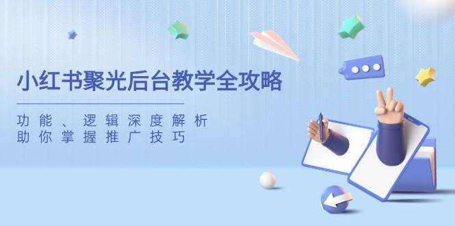 小红书聚光后台教学全攻略，功能、逻辑深度解析，助你掌握推广技巧-知享知识库