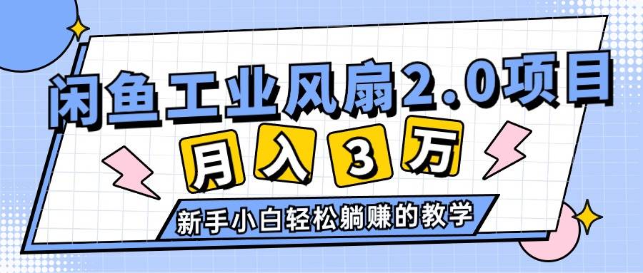 （11002期）2024年6月最新闲鱼工业风扇2.0项目，轻松月入3W+，新手小白躺赚的教学-知享知识库