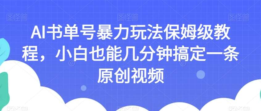 AI书单号暴力玩法保姆级教程，小白也能几分钟搞定一条原创视频【揭秘】-知享知识库