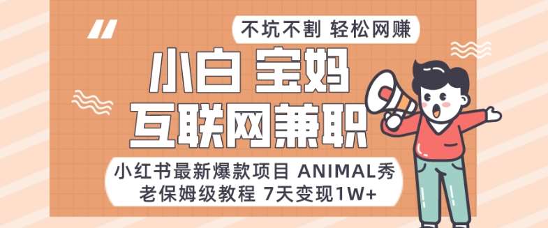 小红书最新爆款项目Animal秀，老保姆级教程，7天变现1w+【揭秘】-知享知识库