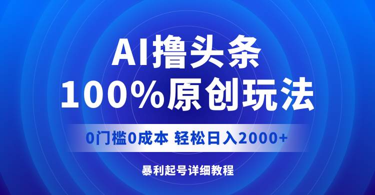 （12174期）AI撸头条，100%原创玩法，0成本0门槛，轻松日入2000+-知享知识库