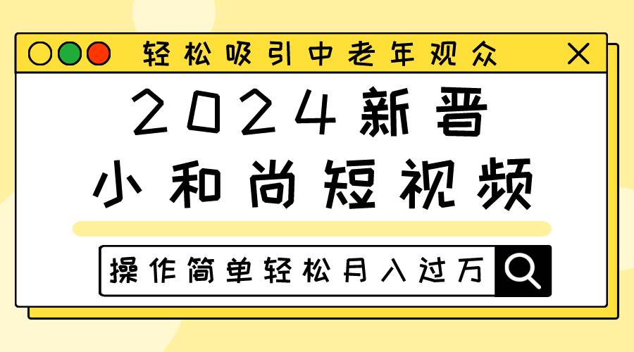 2024新晋小和尚短视频，轻松吸引中老年观众，操作简单轻松月入过万-知享知识库