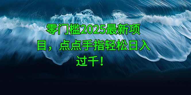 （14744期）零门槛2025最新项目，点点手指轻松日入过千！-知享知识库