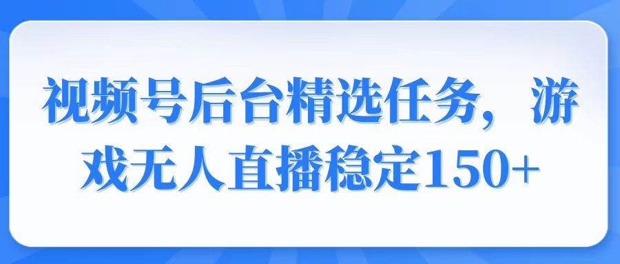 （14004期）视频号精选变现任务，游戏无人直播稳定150+-知享知识库