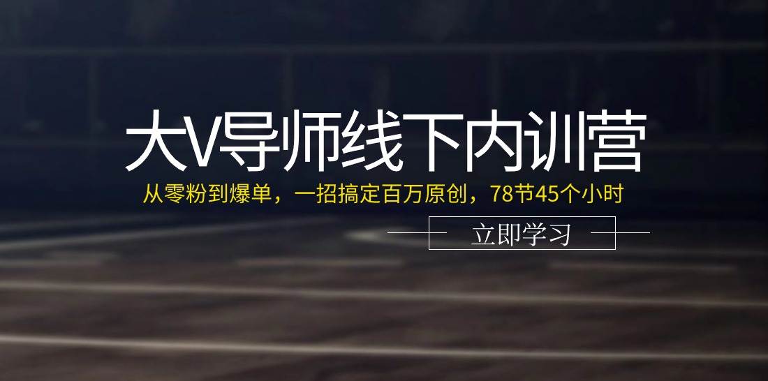 （11261期）大V导师线下内训营：从零粉到爆单，一招搞定百万原创，78节45个小时-知享知识库