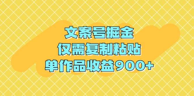 文案号掘金,仅需复制粘贴,单作品收益900+-知享知识库