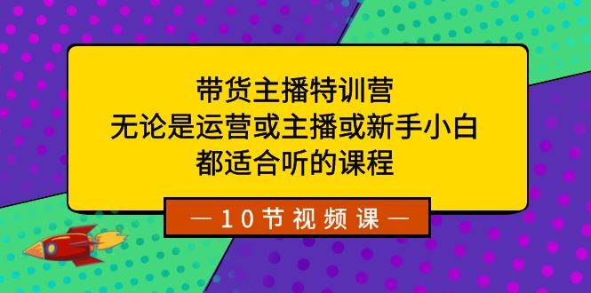 带货主播特训营:无论是运营或主播或新手小白,都适合听的课程-知享知识库