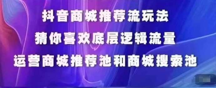 抖音商城运营课程，猜你喜欢入池商城搜索商城推荐人群标签覆盖-知享知识库