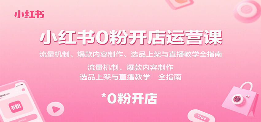 小红书0粉开店运营课:流量机制、爆款内容制作、选品上架与直播教学全指南-知享知识库