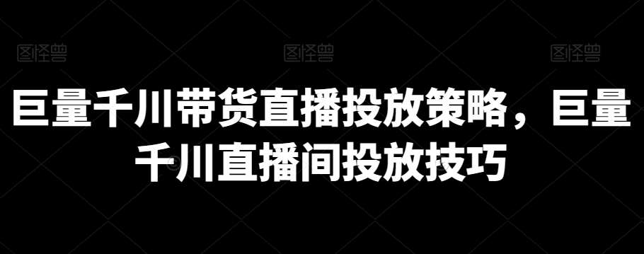 巨量千川带货直播投放策略，巨量千川直播间投放技巧-知享知识库