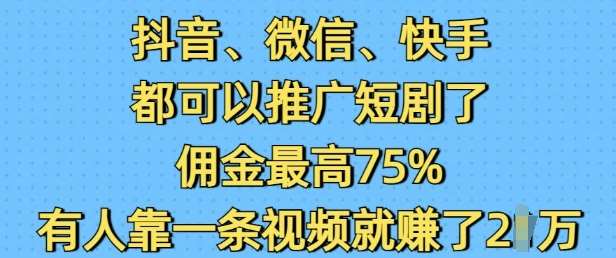 抖音微信快手都可以推广短剧了，佣金最高75%，有人靠一条视频就挣了2W-知享知识库