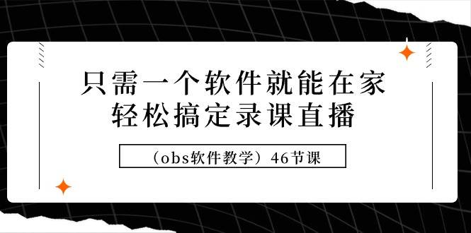 只需一个软件就能在家轻松搞定录课直播（obs软件教学）46节课-知享知识库