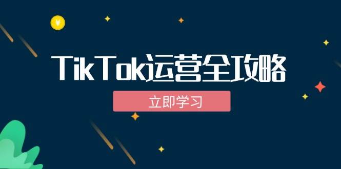（12739期）TikTok实战运营全攻略：从下载软件到变现，抖音海外版实操教程-知享知识库