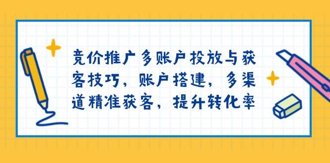 （13979期）竞价推广多账户投放与获客技巧，账户搭建，多渠道精准获客，提升转化率-知享知识库