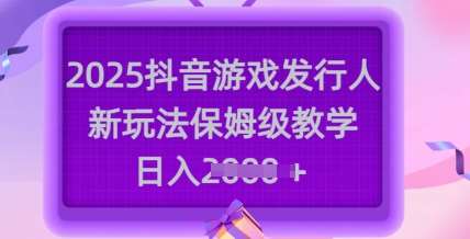 2025抖音游戏发行人新玩法,保姆级教学,日入多张-知享知识库