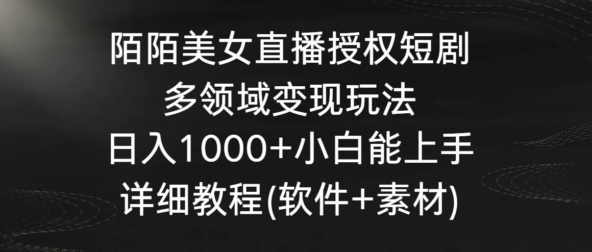 陌陌美女直播授权短剧，多领域变现玩法，日入1000+小白能上手，详细教程…-知享知识库