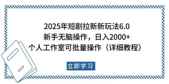 （14089期）2025年短剧拉新新玩法，新手日入2000+，个人工作室可批量做【详细教程】-知享知识库