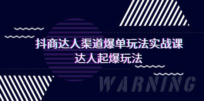 （9500期）抖商达人-渠道爆单玩法实操课，达人起爆玩法（29节课）-知享知识库