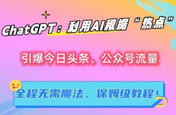 ChatGPT：利用AI根据“热点”引爆今日头条、公众号流量，无需魔法，保姆级教程【揭秘】-知享知识库