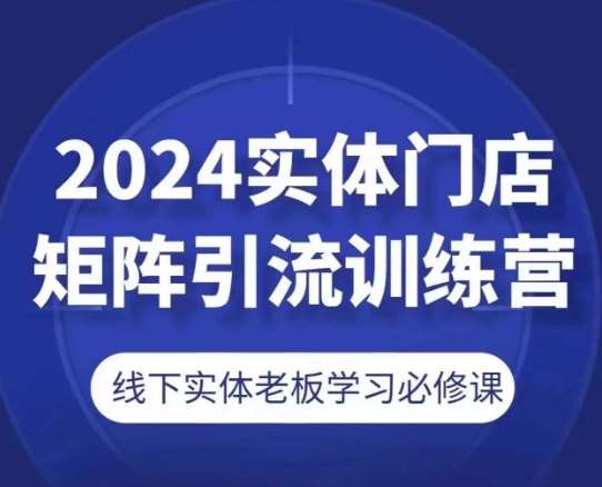 2024实体门店矩阵引流训练营，线下实体老板学习必修课-知享知识库