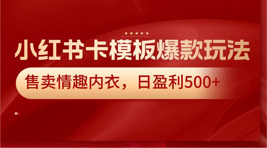 小红书卡模板爆款玩法，售卖情趣内衣，日盈利500+-知享知识库