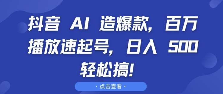 抖音 AI 造爆款,百万播放速起号,日入5张 轻松搞【揭秘】-知享知识库