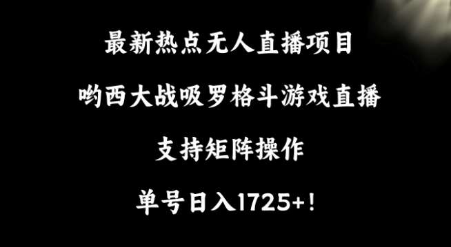 最新热点无人直播项目,哟西大战吸罗格斗游戏直播,支持矩阵操作,单号日入1725+【揭秘】-知享知识库