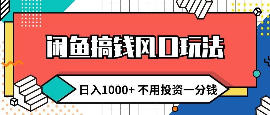 （12006期）闲鱼搞钱风口玩法 日入1000+ 不用投资一分钱 新手小白轻松上手-知享知识库