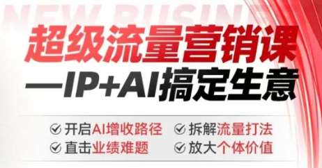 2025年超级流量营销课，IP+AI搞定生意，开启AI增收路径 直击业绩难题 拆解流量打法 放大个体价值-知享知识库